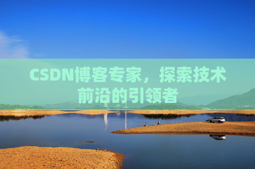 CSDN博客专家,探索技术前沿的引领者